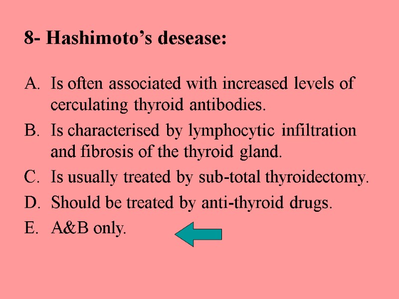 8- Hashimoto’s desease: Is often associated with increased levels of cerculating thyroid antibodies. Is